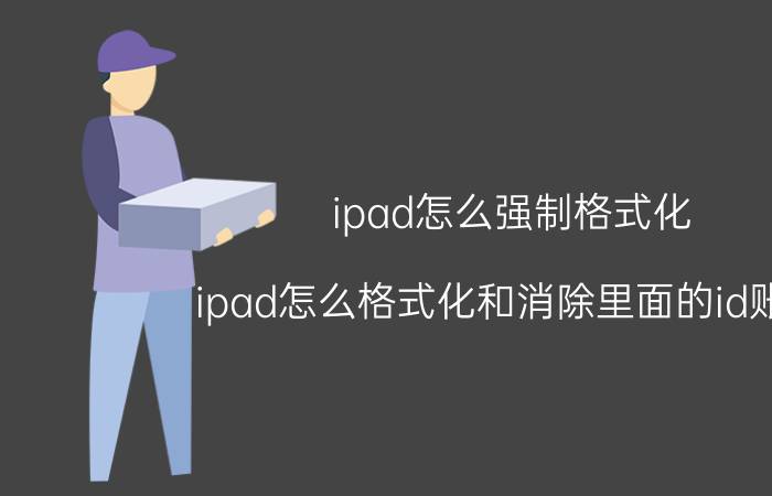 ipad怎么强制格式化 ipad怎么格式化和消除里面的id账号？